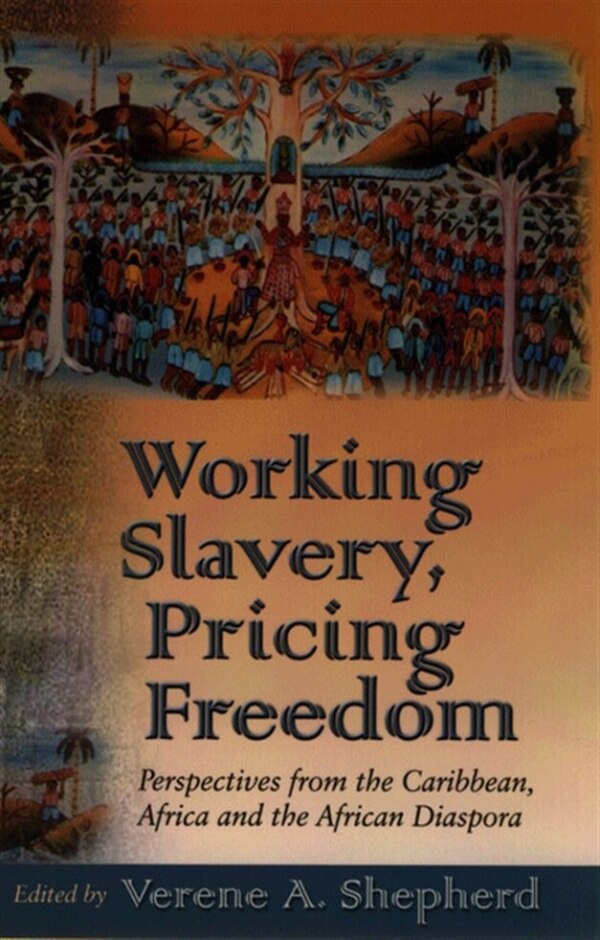 Working Slavery, Pricing Freedom: Perspectives From The Caribbean, Africa And The African Diaspora