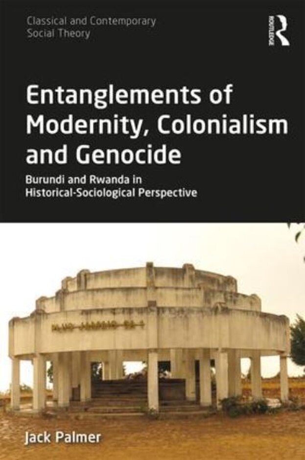 Entanglements Of Modernity, Colonialism & Genocide : Burundi & Rwanda In Historical-sociological...