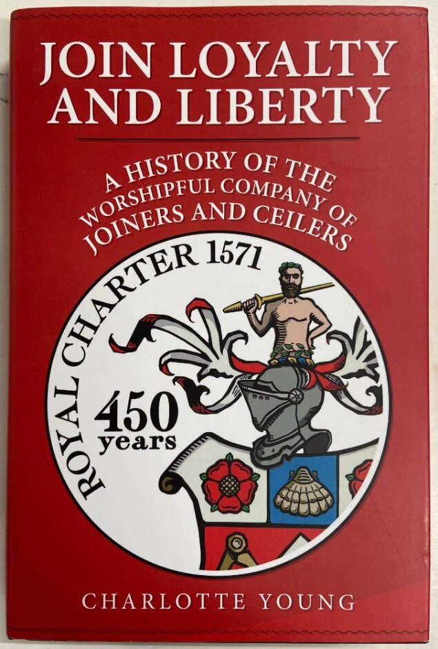 Join Loyalty And Liberty: A History Of The Worshipful Company Of Joiners And Ceilers