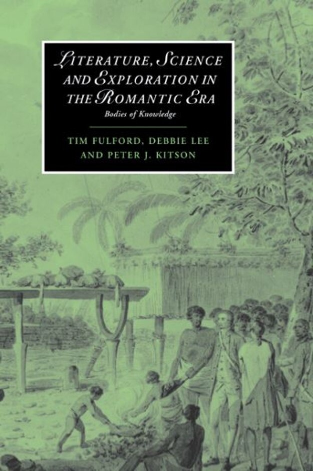 Literature, Science And Exploration In The Romantic Era: Bodies Of Knowledge