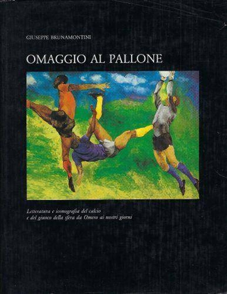 Omaggio Al Pallone : Letteratura E Iconografia Del Calcio E Del Giuoco Della Sfera Da Omero Ai Nostr