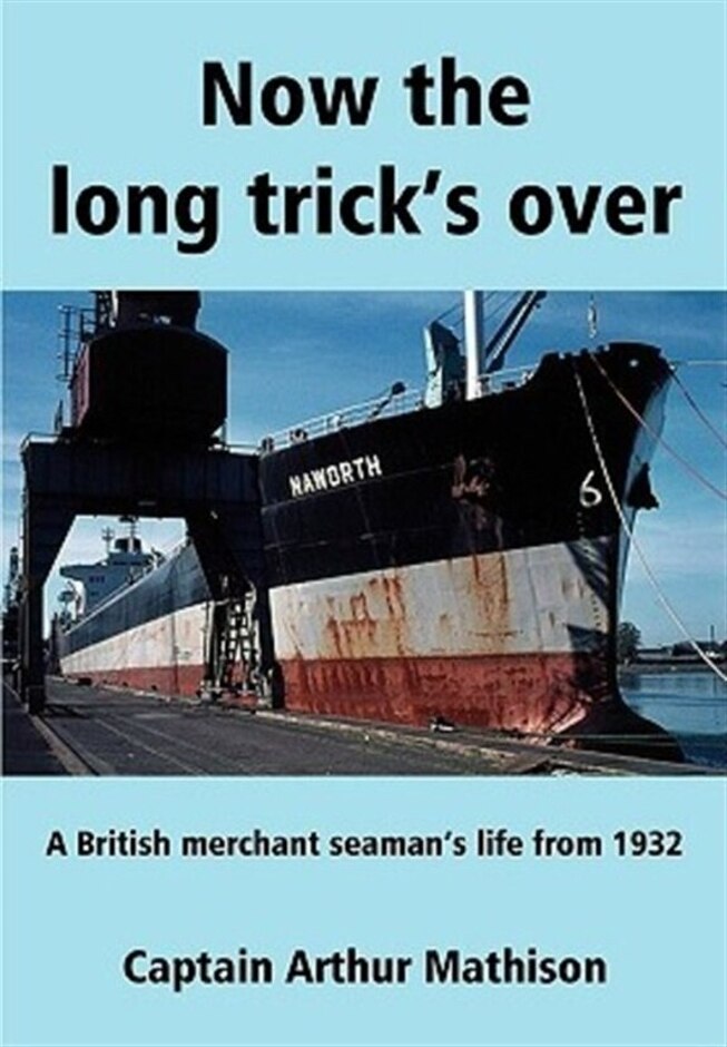 Now The Long Trick's Over - A British Merchant Seaman's Life From 1932