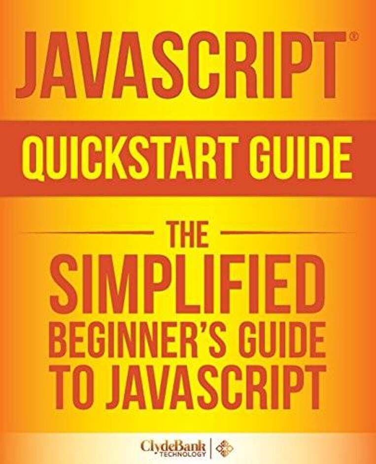 Javascript Quickstart Guide: The Simplified Beginner's Guide To Javascript -