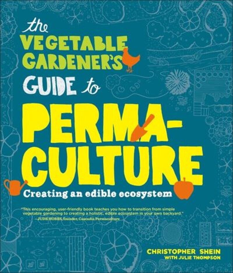 The Vegetable Gardener's Guide To Permaculture: Creating An Edible Ecosystem - Christopher Shein