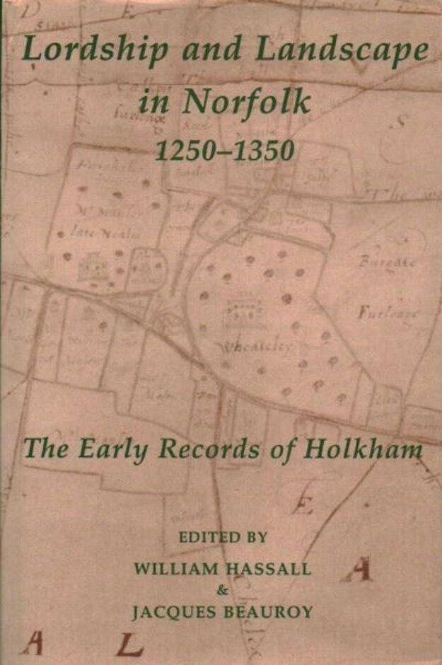Lordship And Landscape In Norfolk 1250-1350.  The Early Records Of Holkham.