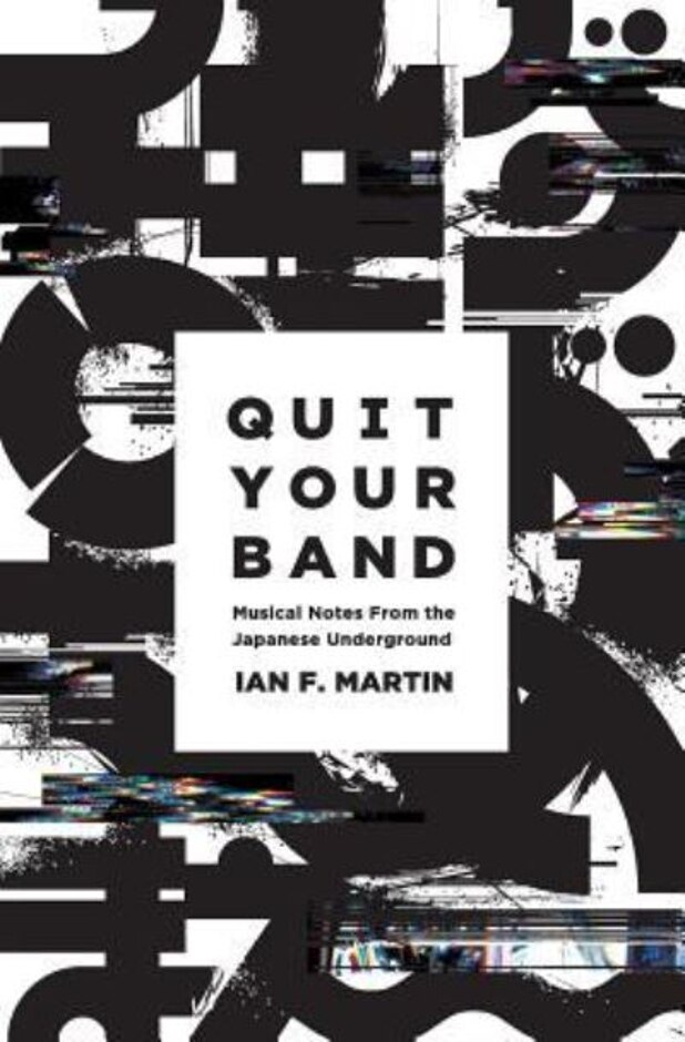 Quit Your Band! Musical Notes From The Japanese Underground - Ian F. Martin