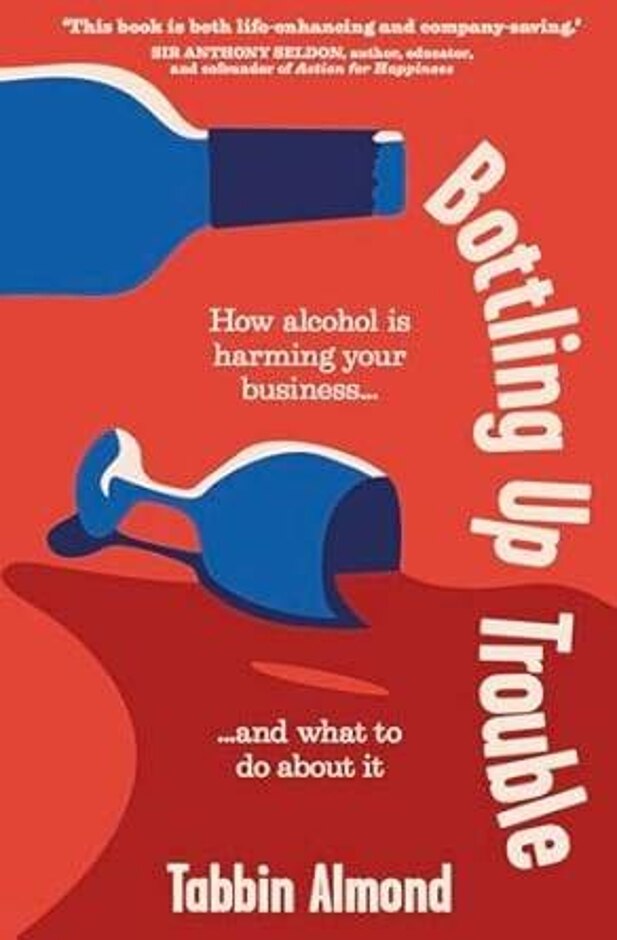 Bottling Up Trouble; How Alcohol Is Harming Your Business ... And What To Do About It